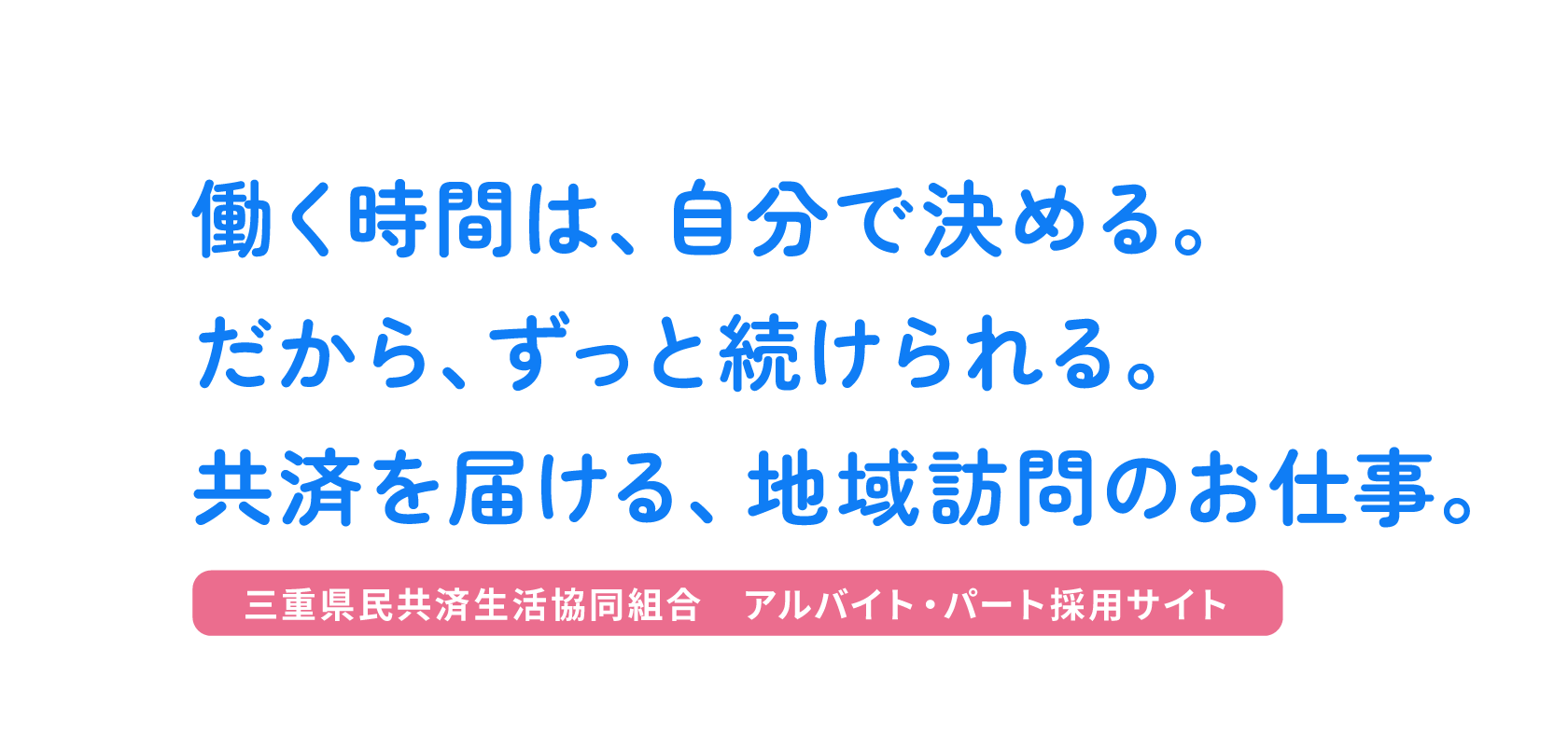 働く時間は、自分で決める。だから、ずっと続けられる。共済を届ける、地域訪問のお仕事。 三重県民共済生活協同組合 アルバイト・パート採用サイト